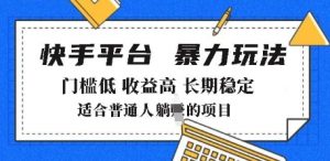 2025年暴力玩法，快手带货，门槛低，收益高，月躺入8k+【揭秘】_网创资源库