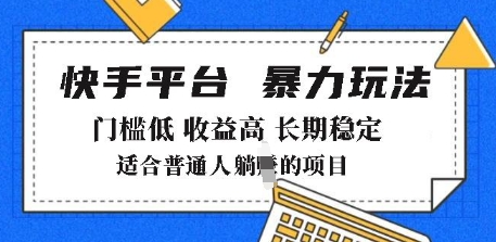 2025年暴力玩法，快手带货，门槛低，收益高，月躺入8k+【揭秘】_网创资源库
