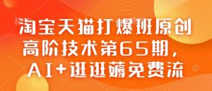 淘宝天猫打爆班原创高阶技术第65期，AI+逛逛薅免费流_网创资源库