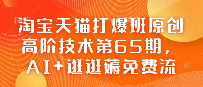 淘宝天猫打爆班原创高阶技术第65期，AI+逛逛薅免费流_网创资源库