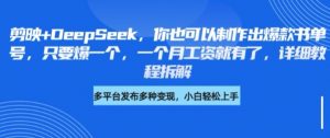 剪映+DeepSeek，你也可以制作出爆款书单号，只要爆一个，一个月工资就有了，详细教程拆解_网创资源库