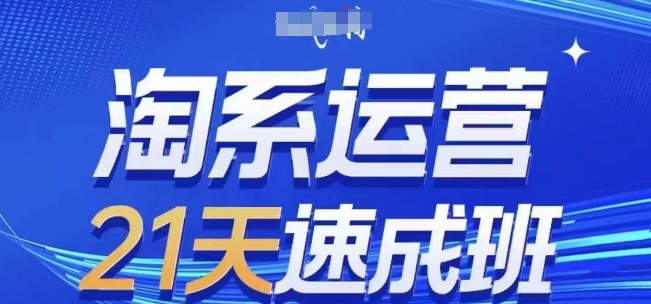 淘系运营21天速成班(更新24年11月)，0基础轻松搞定淘系运营，不做假把式_网创资源库
