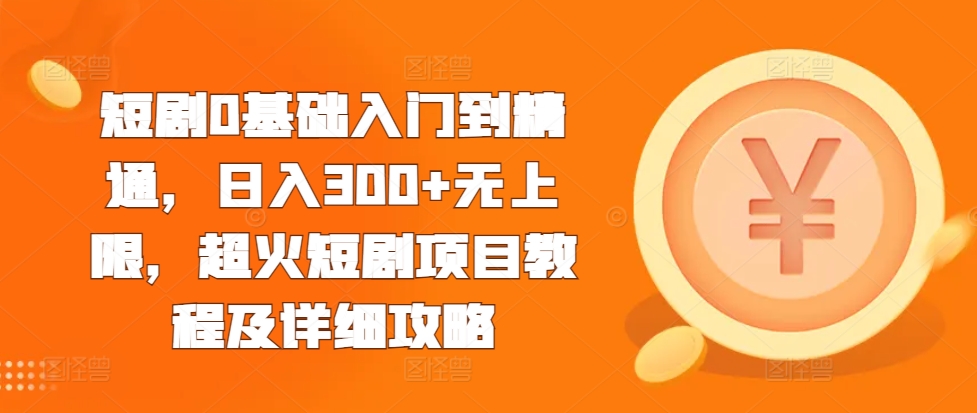 短剧0基础入门到精通，日入300+无上限，超火短剧项目教程及详细攻略_网创资源库