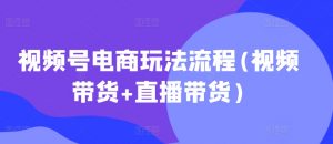视频号电商玩法流程，视频带货+直播带货【更新2025年1月】_网创资源库
