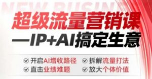 2025年超级流量营销课，IP+AI搞定生意，开启AI增收路径 直击业绩难题 拆解流量打法 放大个体价值_网创资源库