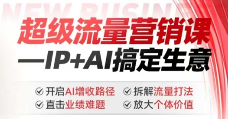 2025年超级流量营销课，IP+AI搞定生意，开启AI增收路径 直击业绩难题 拆解流量打法 放大个体价值_网创资源库