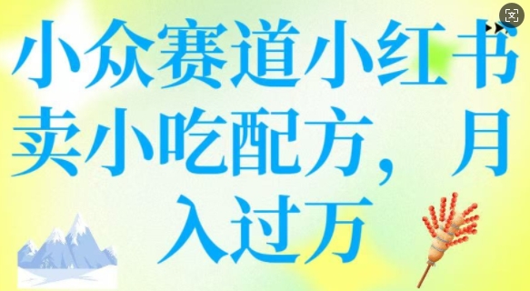 小众赛道小红书卖小吃配方，操作简单，月入过W_网创资源库