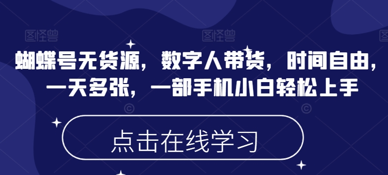 蝴蝶号无货源，数字人带货，时间自由，一天多张，一部手机小白轻松上手_网创资源库