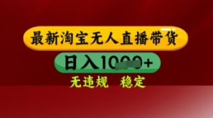【最新】淘宝无人直播带货，独家技术，日入多张，无违规无封号，操作简单，长期稳定【揭秘】_网创资源库