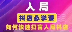 抖音商城运营课程(更新24年12月)，入局抖店必学课， 如何快速扫盲入局抖店_网创资源库