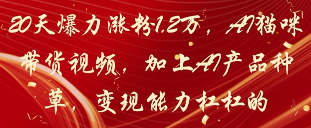 20天爆力涨粉1.2W，AI猫咪带货视频，加上AI产品种草，变现能力杠杠的_网创资源库