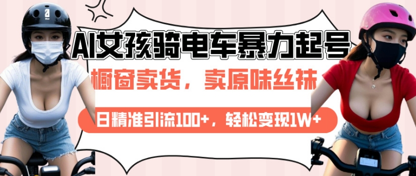 AI起号美女骑电车视频，日精准引流100+，轻松变现1W+_网创资源库