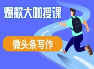 微头条写作课程，爆款大咖教你微头条流量变现_网创资源库