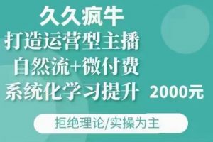 久久疯牛·自然流+微付费(12月23更新)打造运营型主播，包11月+12月_网创资源库