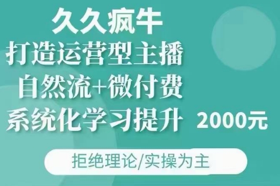 久久疯牛·自然流+微付费(12月23更新)打造运营型主播，包11月+12月_网创资源库