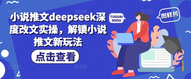 小说推文deepseek深度改文实操，解锁小说推文新玩法_网创资源库