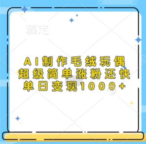 AI制作毛绒玩偶，超级简单涨粉还快，单日变现1k_网创资源库