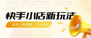 快手小店新玩法，每天只需上传视频，每天轻松5张【揭秘】_网创资源库