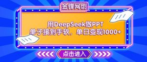 用DeepSeek做PPT单子接到手软，快速接单变现，单日变现1k_网创资源库