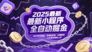 2025最新小程序全自动掘金，48小时见收益，日收益多张，长期稳定，小白宝妈轻松上手【揭秘】_网创资源库