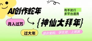 AI创作蛇年各路神仙大拜年，月入过万，有手就行，多平台通用！_网创资源库