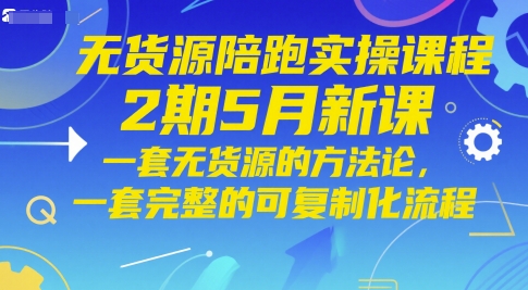 无货源陪跑实操课程2期5月新课，一套无货源的方法论，一套完整的可复制化流程_网创资源库