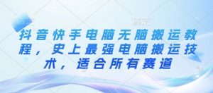 抖音快手电脑无脑搬运教程，史上最强电脑搬运技术，适合所有赛道_网创资源库