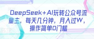 DeepSeek+AI玩转公众号流量主，每天几分钟，月入过W，操作简单0门槛_网创资源库