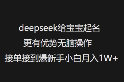 deepseek给宝宝起名更有优势无脑操作接单接到爆新手小白月入1W+_网创资源库