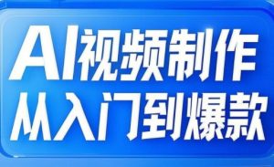 AI视频制作从入门到爆款，从文生图到图生视频，全链路打造自媒体爆款视频_网创资源库