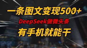 一条图文变现5张，DeeSeep微头条，有手机就能做_网创资源库