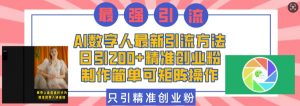 AI数字人最新引流方法，日引200+精准创业粉，制作简单可矩阵操作_网创资源库