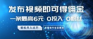 发布视频即可得佣金，一条最高6元，0投入 0粉丝  会发视频就行，月入过W，批量操作收益翻倍【揭秘】_网创资源库