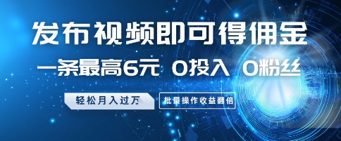 发布视频即可得佣金，一条最高6元，0投入 0粉丝  会发视频就行，月入过W，批量操作收益翻倍【揭秘】_网创资源库