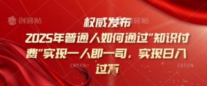 2025年普通人如何通过知识付费实现一人即一司，实现日入过千【揭秘】_网创资源库
