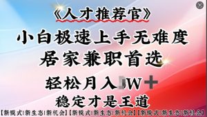 人才推荐官—小白轻松上手实操，居家兼职首选，一部手机即可_网创资源库