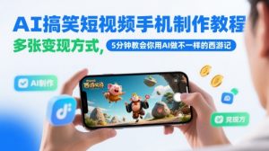 AI搞笑短视频手机制作教程，多张变现方式，5分钟教会你用AI做不一样的西游记_网创资源库