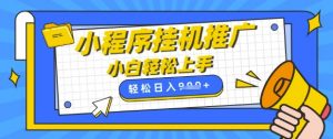 小程序挂G推广，全自动被动收益，纯手机操作，日入9张，小白宝妈轻松上手，上班兼职两不误【揭秘】_网创资源库