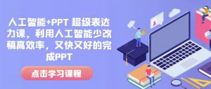 人工智能+PPT 超级表达力课，利用人工智能少改稿高效率，又快又好的完成PPT_网创资源库