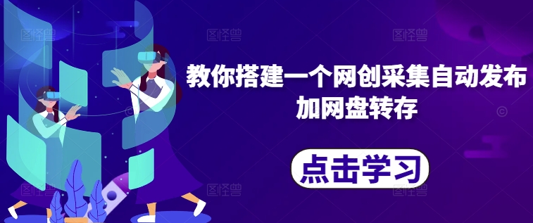 教你搭建一个网创采集自动发布加网盘转存_网创资源库