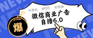 微信商业广告自撸玩法6.0，不养机，0封控，单号50+可矩阵操作【揭秘】_网创资源库