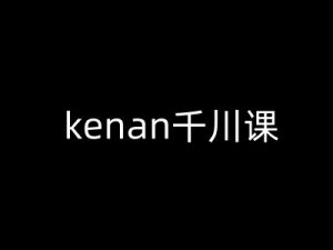 kenan千川课-kenan抖音电商巨量千川教程_网创资源库
