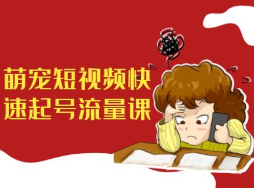 萌宠短视频快速起号流量课，短视频带货宠物新风口_网创资源库