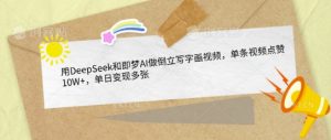 用DeepSeek和即梦AI做倒立写字画视频，单条视频点赞10W+，单日变现多张_网创资源库