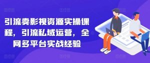 引流卖影视资源实操课程，引流私域运营，全网多平台实战经验_网创资源库