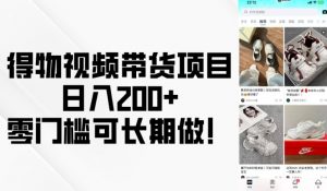 得物视频带货项目，日入200+，零门槛可长期做！_网创资源库