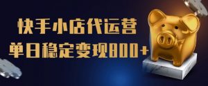 【快手小店代运营】限时托管计划，全程喂饭，单日稳定变现5张【揭秘】_网创资源库