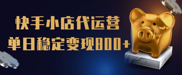 【快手小店代运营】限时托管计划，全程喂饭，单日稳定变现5张【揭秘】_网创资源库