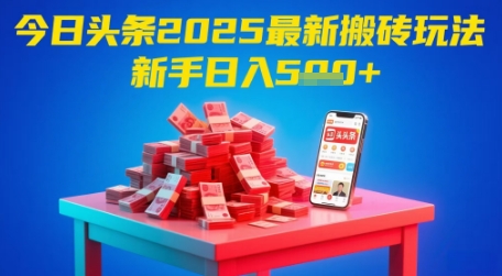 今日头条2025年最新搬砖玩法，新手也能轻松日入5张_网创资源库