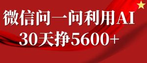 微信问一问分成计划，30天挣5600+，回答问题就能赚钱(附提示词)_网创资源库